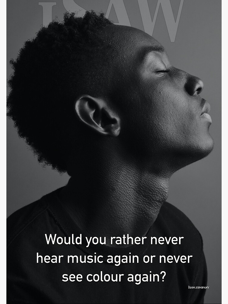 Would You Rather Never Hear Music Again or Never See Colour Again by iSAWcompany