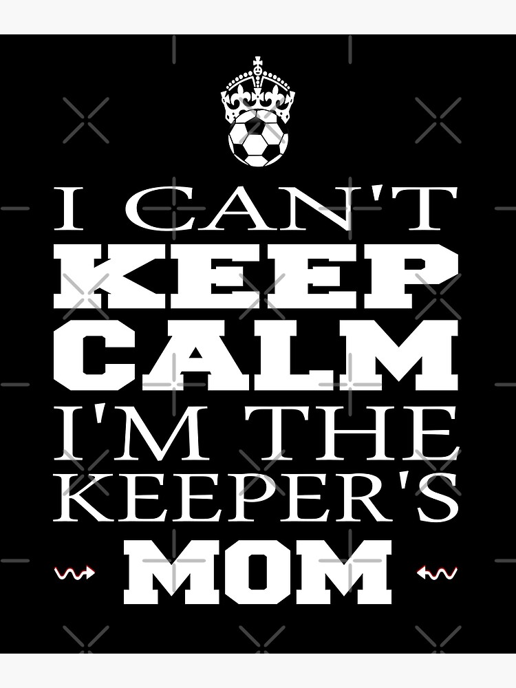 I Can't Keep Calm I'm The Keeper's Mom - Soccer T-Shirt I Can't Keep Calm I'm The Keeper's Mom - Soccer T-Shirt