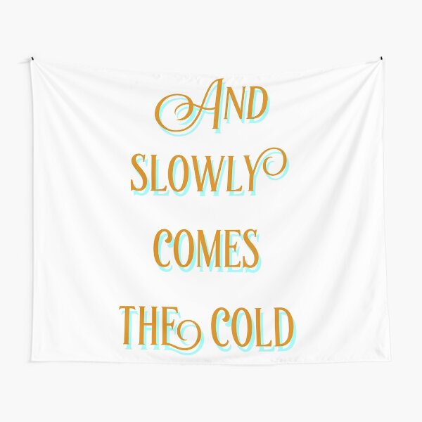 And slowly comes the cold Tapestry