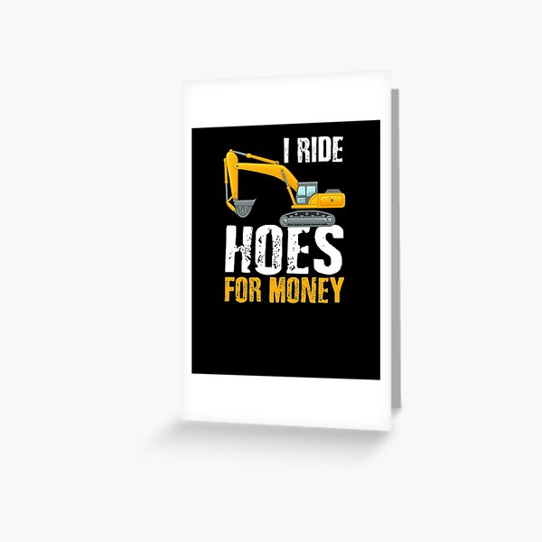 I ride hoes for money, Hoe Operator, excavator operator Greeting Card