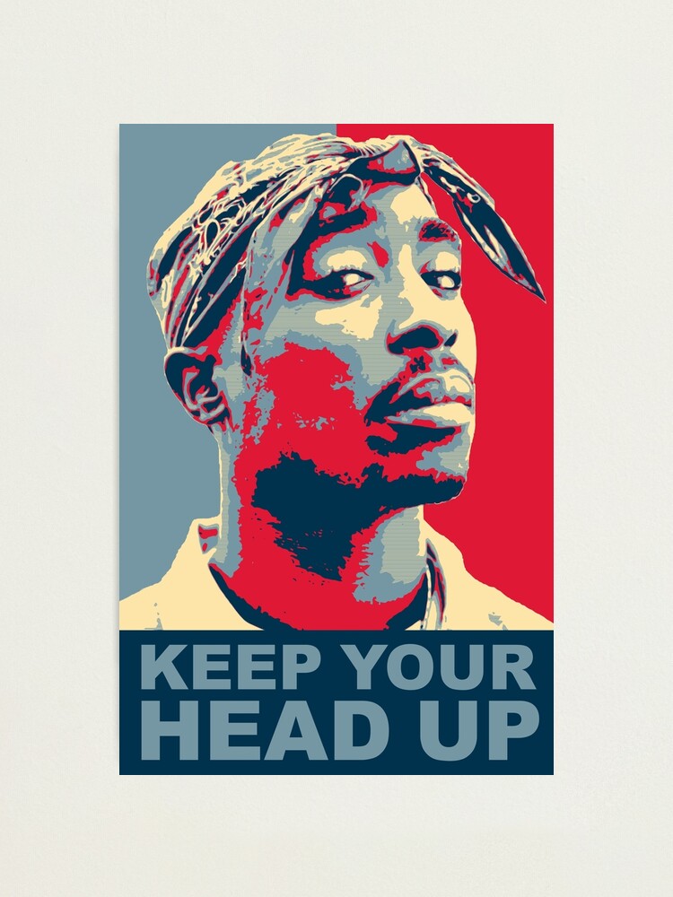 Keep your head up 2pac. Keep ya head up. Heads up.