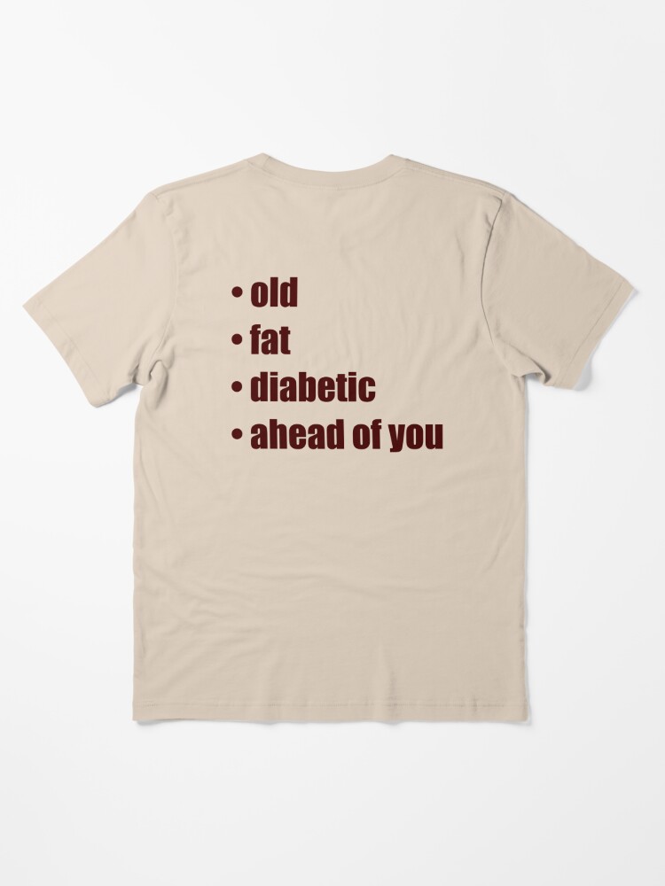 • old • fat • diabetic • ahead of you | Essential T-Shirt