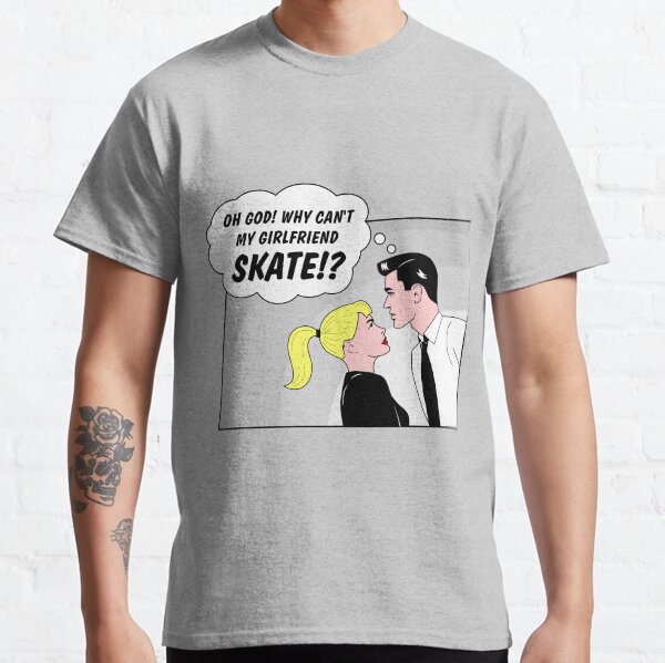 Why can't my girlfriend skate?! Classic T-Shirt