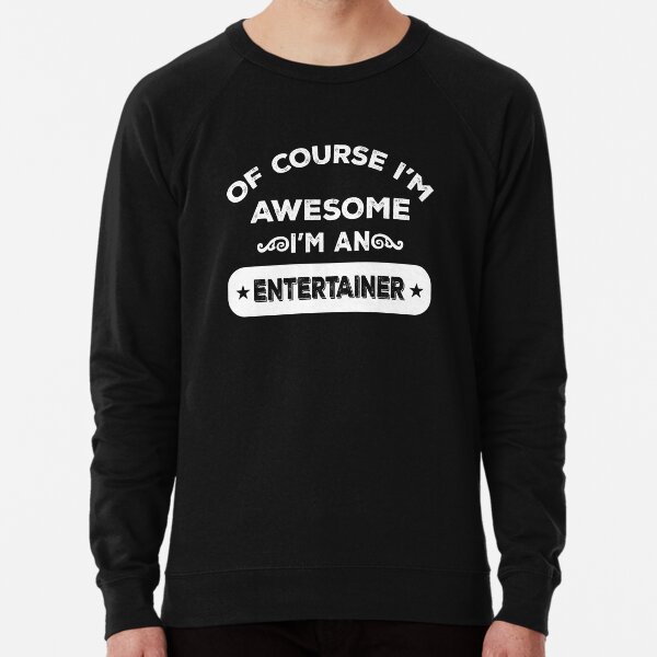 OF COURSE I'M AWESOME I'M AN ENTERTAINER Lightweight Sweatshirt