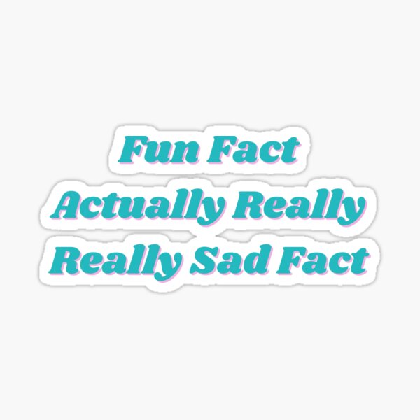 "Fun Fact Actually Really Really Sad Fact" Sticker for Sale by