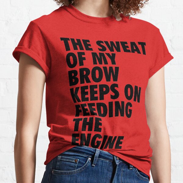 The Sweat of My Brow Keeps On Feeding The Engine Classic T-Shirt