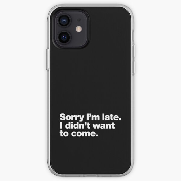 Sorry I'm late. I didn't want to come. iPhone Soft Case