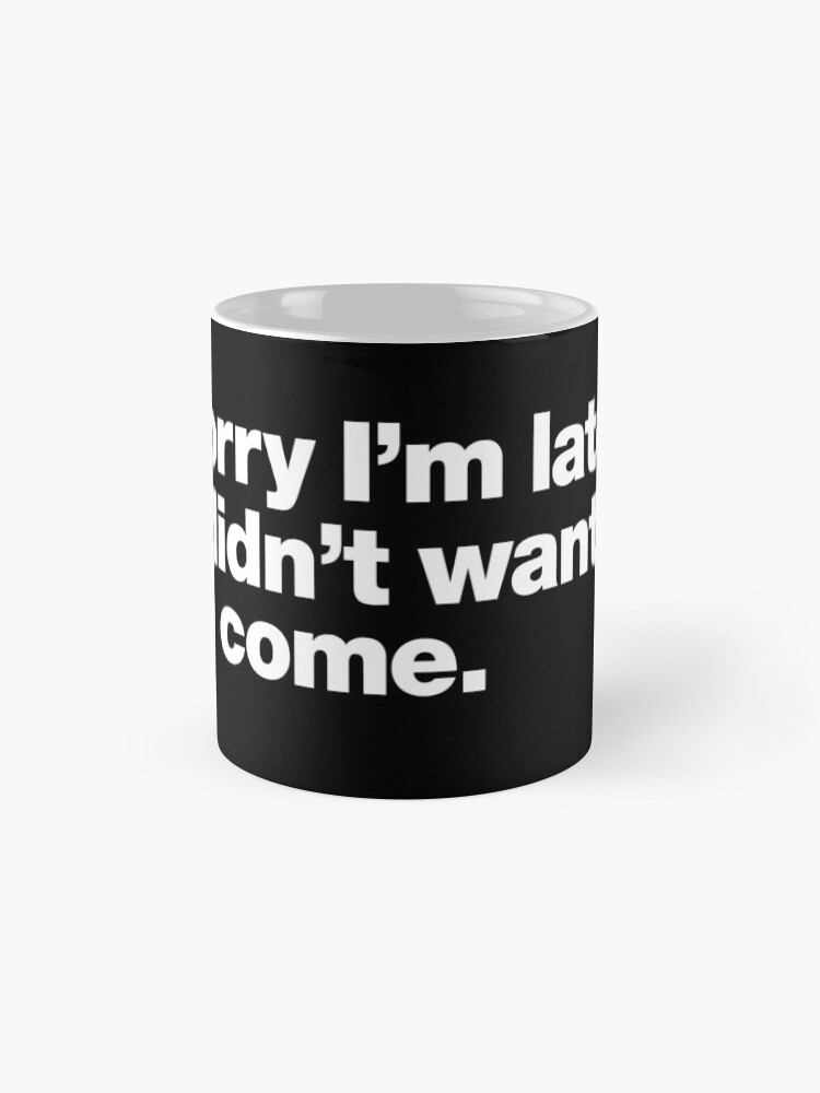 Alternate view of Sorry I'm late. I didn't want to come. Mug