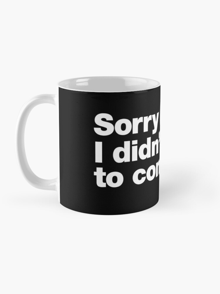 Alternate view of Sorry I'm late. I didn't want to come. Mug