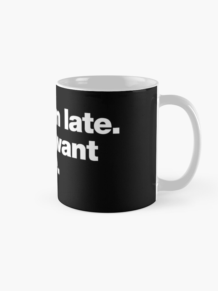 Alternate view of Sorry I'm late. I didn't want to come. Mug