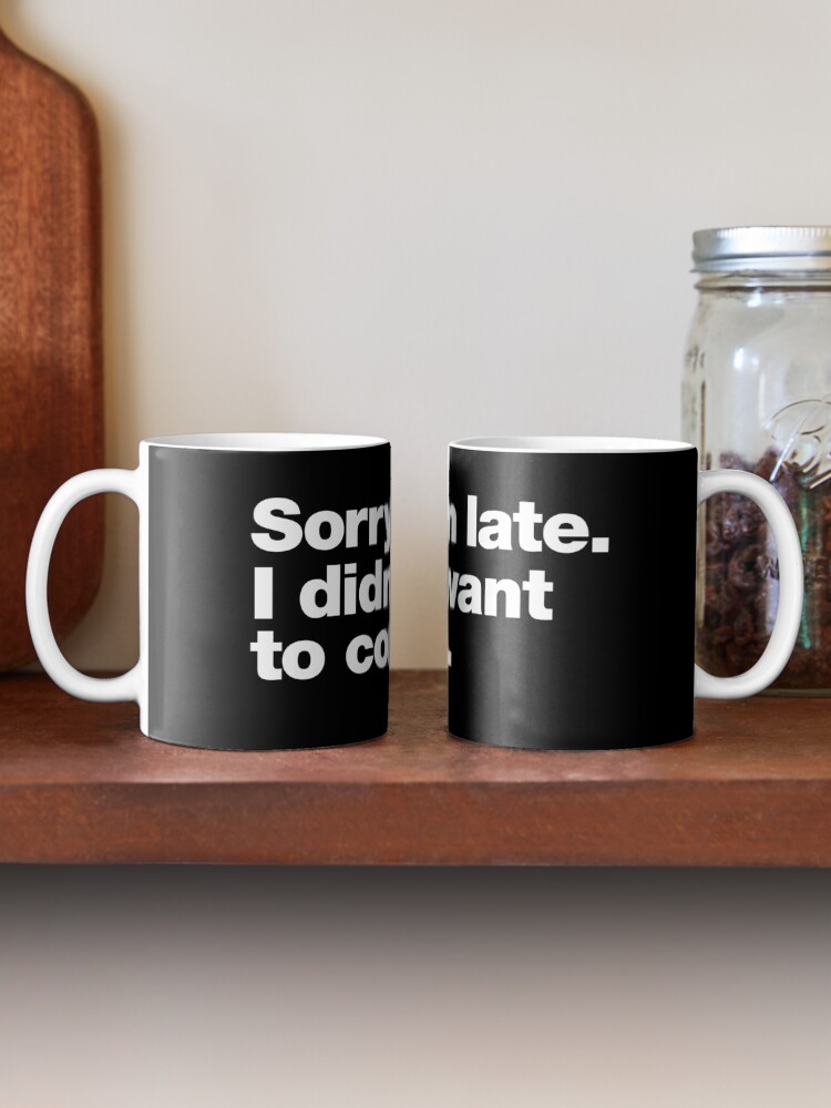 Alternate view of Sorry I'm late. I didn't want to come. Mug
