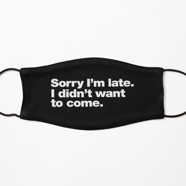 Sorry I'm late. I didn't want to come. Kids Mask