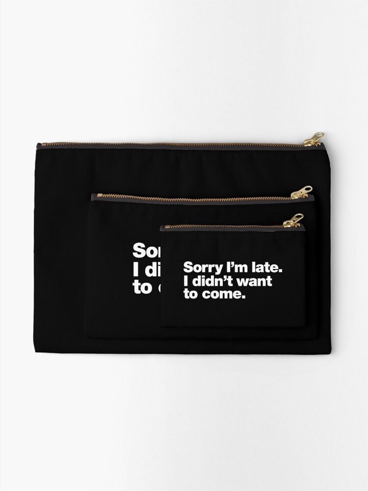 Alternate view of Sorry I'm late. I didn't want to come. Zipper Pouch