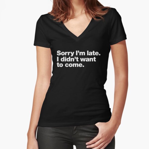 Sorry I'm late. I didn't want to come. Fitted V-Neck T-Shirt