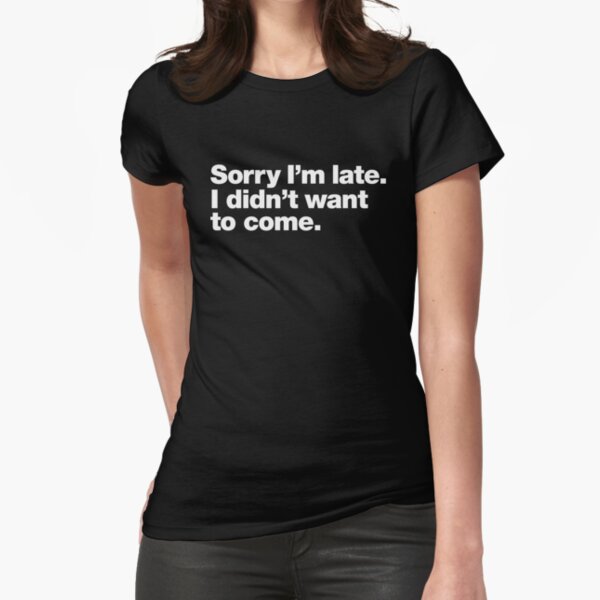 Item preview, Sorry I'm late. I didn't want to come. designed and sold by chestify.