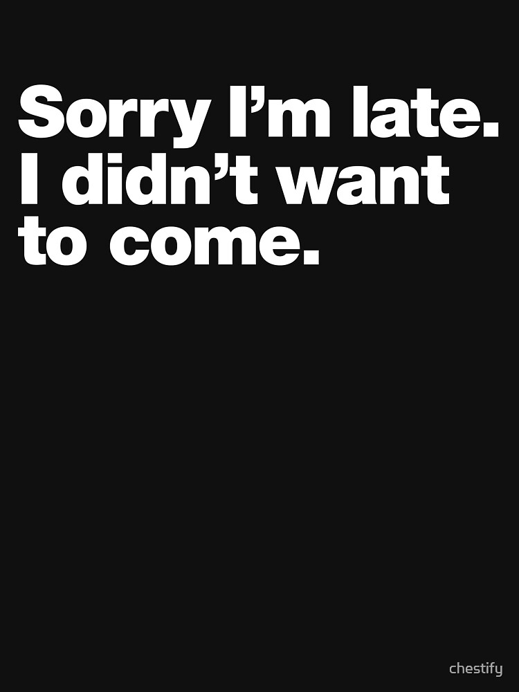 Dropship Sorry I'm Late I Didn't Want To Come T-shirt, Funny