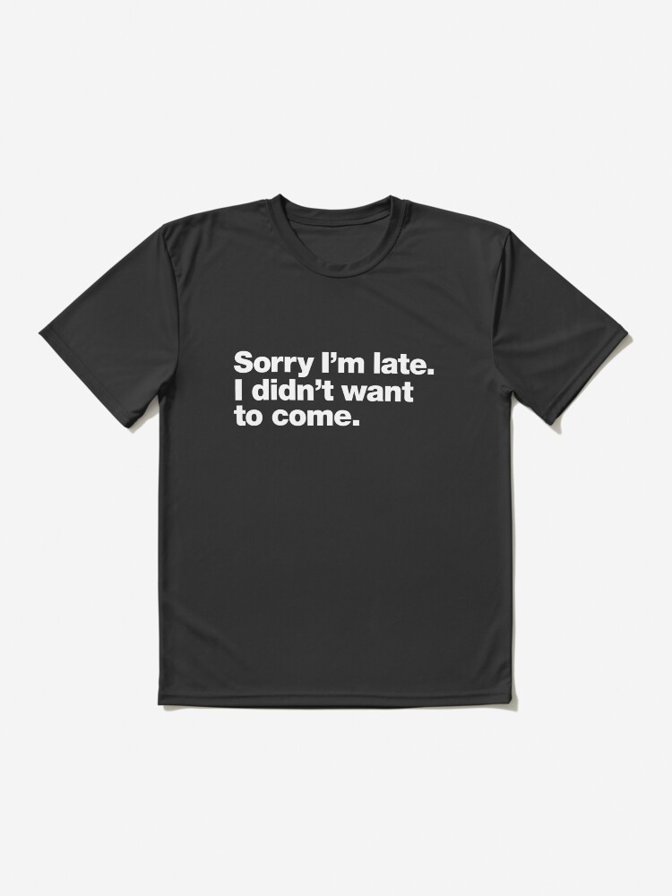 Thumbnail 2 of 7, Active T-Shirt, Sorry I'm late. I didn't want to come. designed and sold by chestify.