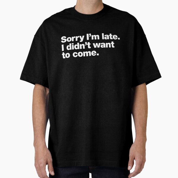 Item preview, Sorry I'm late. I didn't want to come. designed and sold by chestify.