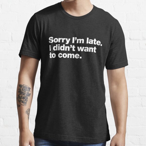 Dropship Sorry I'm Late I Didn't Want To Come T-shirt, Funny