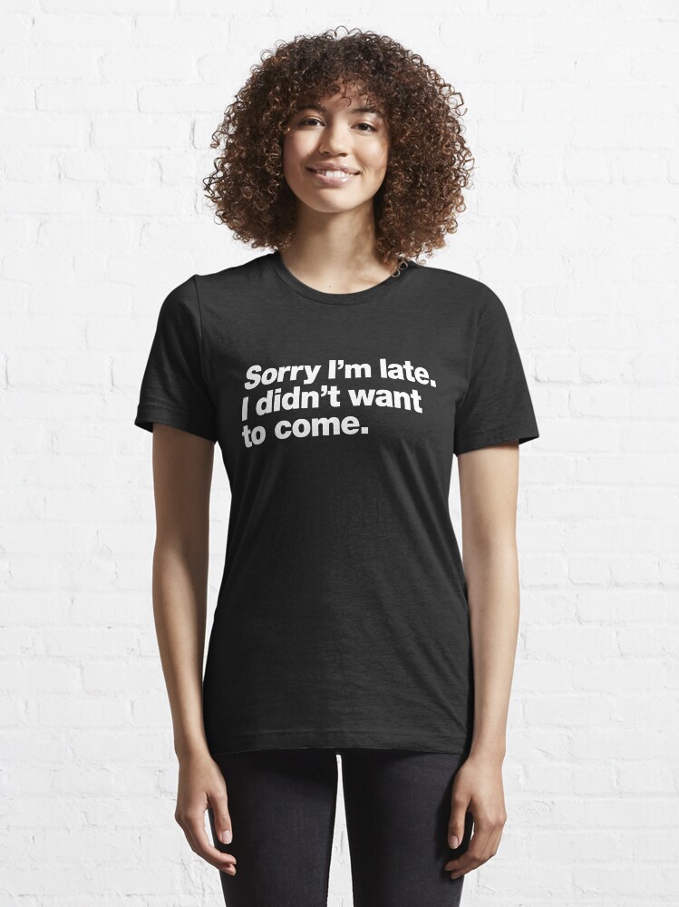 Dropship Sorry I'm Late I Didn't Want To Come T-shirt, Funny