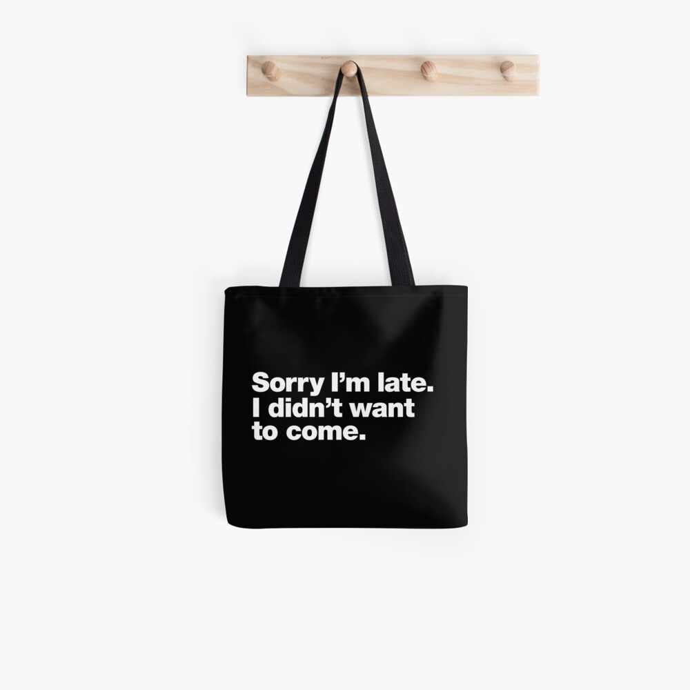 Sorry I'm late. I didn't want to come. Tote Bag