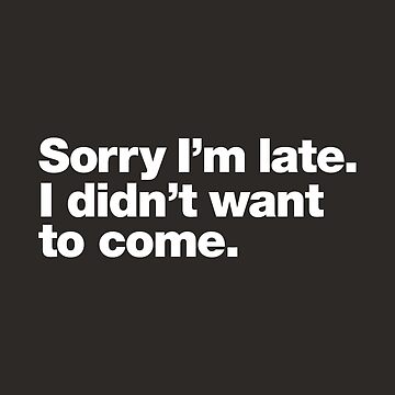 SorryI'mlate.Ididn'twanttocome.|ClassicT-Shirt