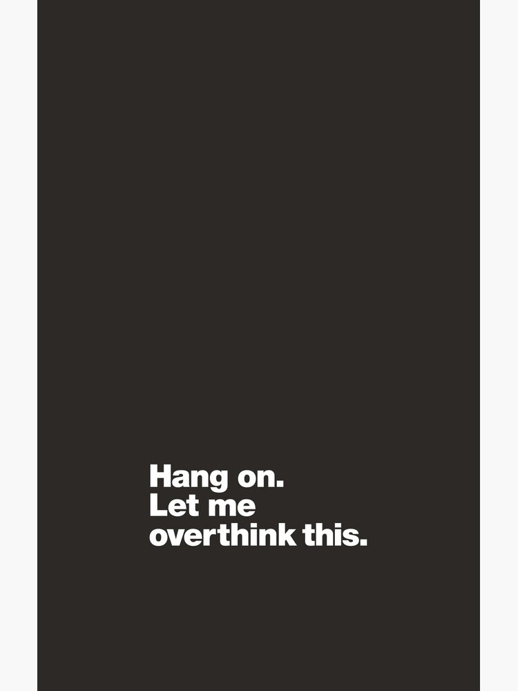 Hang on. Let me overthink this. by chestify
