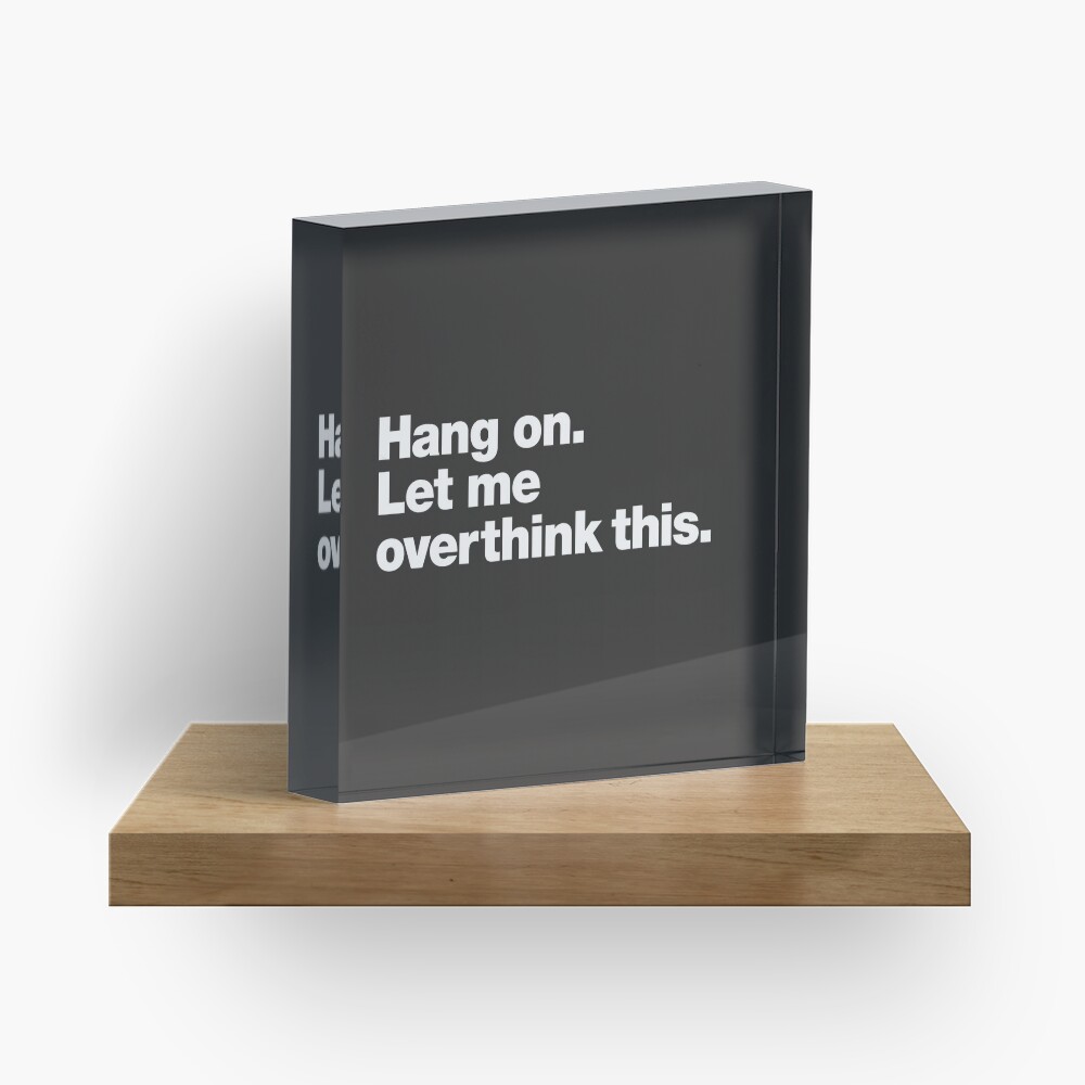 Hang on. Let me overthink this. Acrylic Block