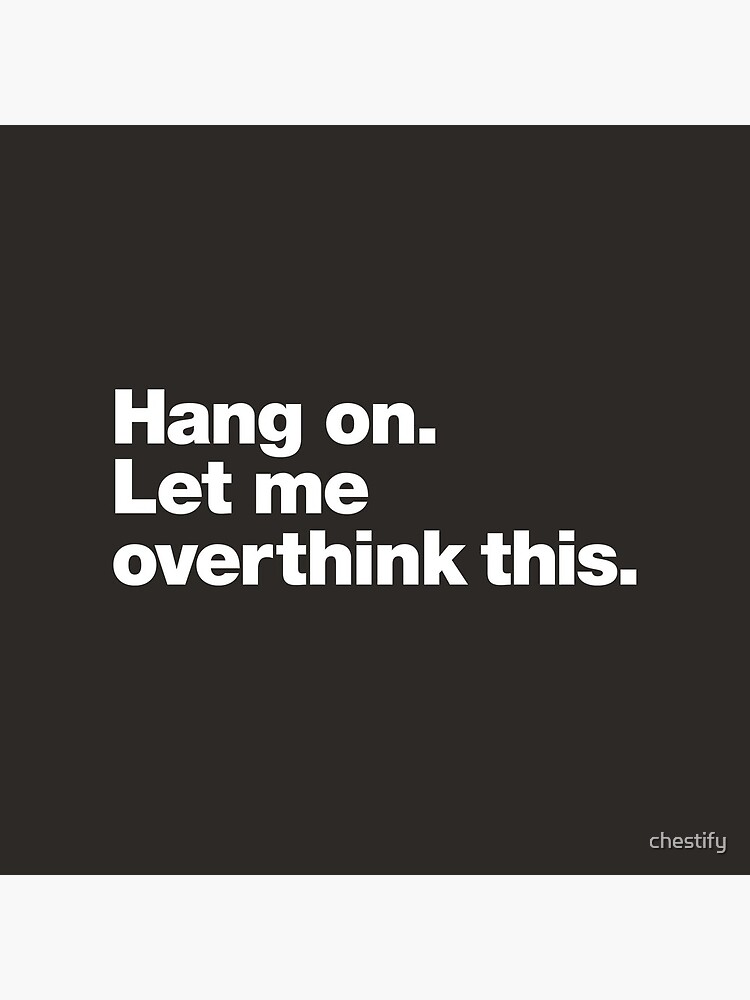 Hang on. Let me overthink this. by chestify