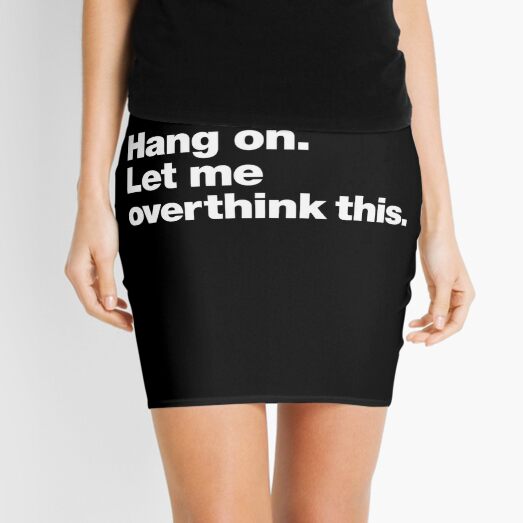Hang on. Let me overthink this. Mini Skirt