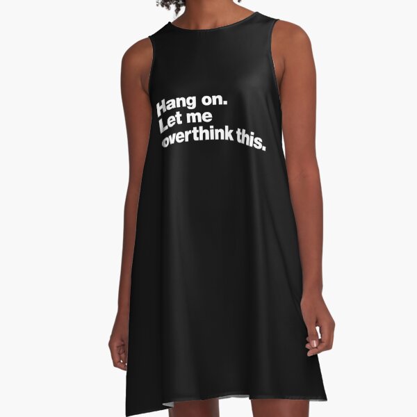 Hang on. Let me overthink this. A-Line Dress