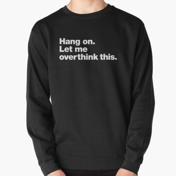 Hang on. Let me overthink this. Pullover Sweatshirt