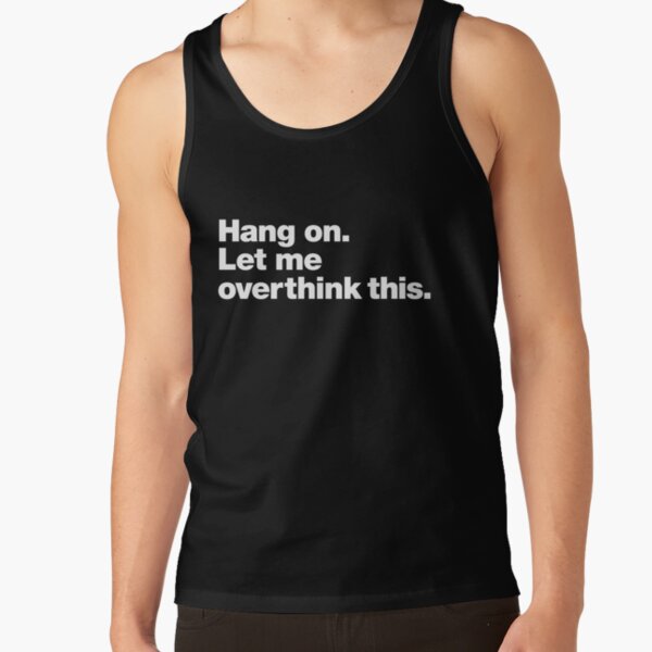 Hang on. Let me overthink this. Tank Top