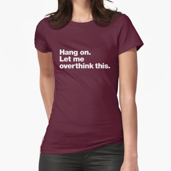 Hang on. Let me overthink this. Fitted T-Shirt