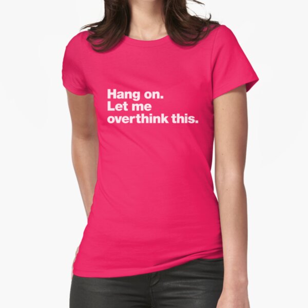 Hang on. Let me overthink this. Fitted T-Shirt