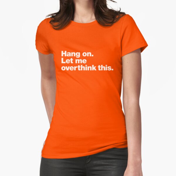 Hang on. Let me overthink this. Fitted T-Shirt