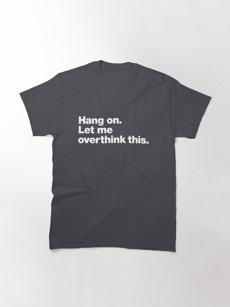 hang on let me overthink this t shirt