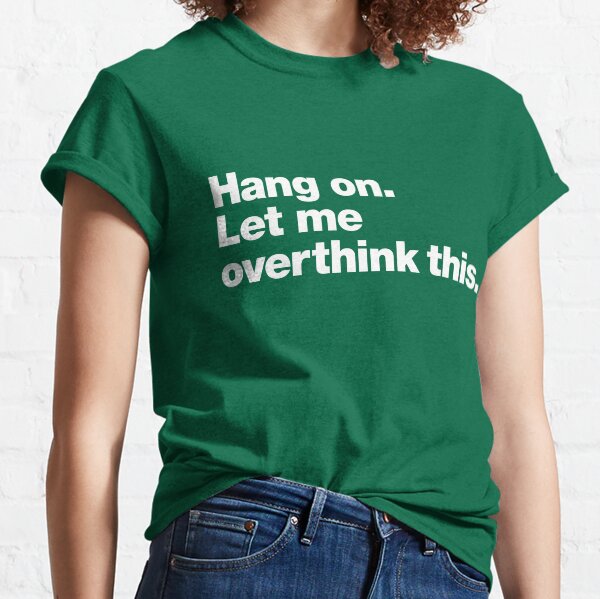 Hang on. Let me overthink this. Classic T-Shirt
