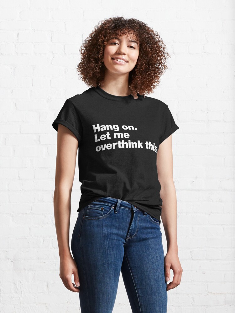 Alternate view of Hang on. Let me overthink this. Classic T-Shirt