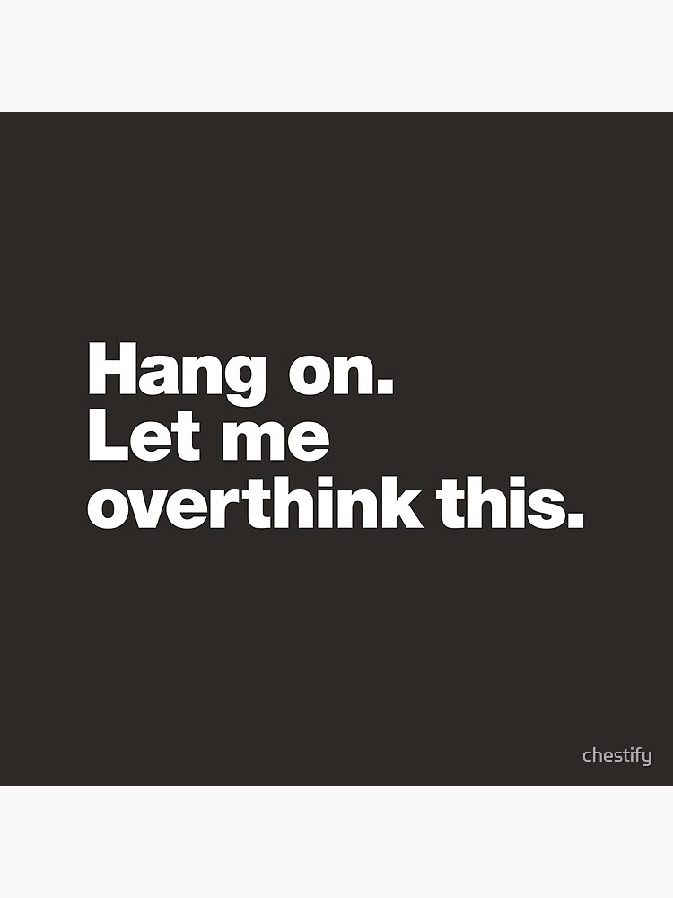 Hang on. Let me overthink this. by chestify