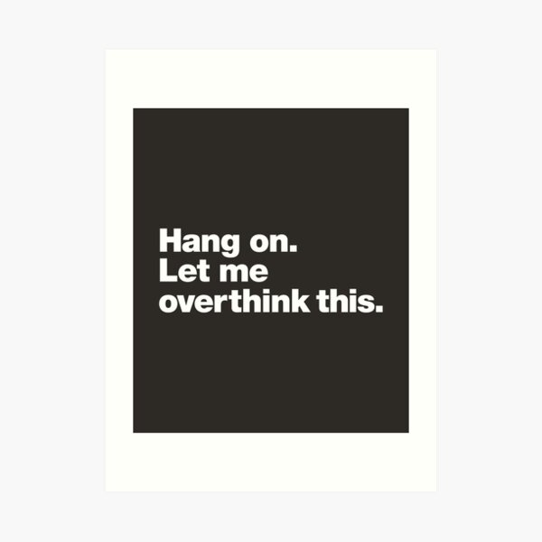 Hang on. Let me overthink this. Art Print