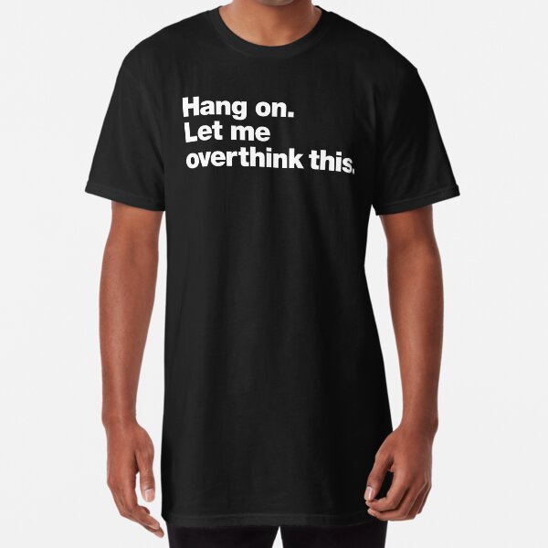 Hang on. Let me overthink this. Long T-Shirt