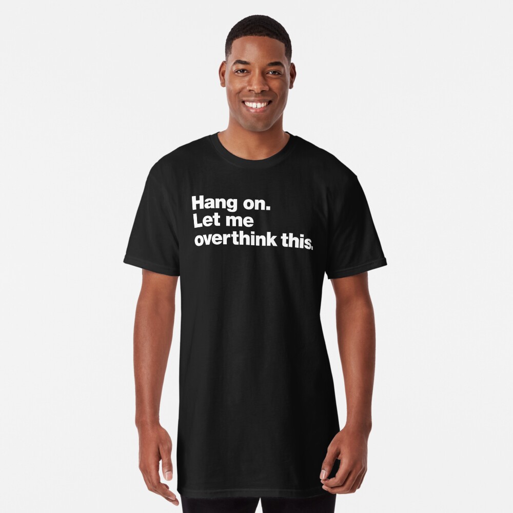 t shirt hang on let me overthink this