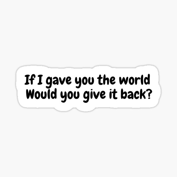 Item preview, If I gave you the world Would you give it back? designed and sold by simplysharon.