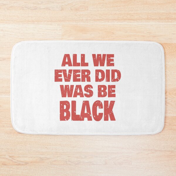 Item preview, ALL WE EVER DID WAS BE BLACK designed and sold by Dwarf-Monkey.