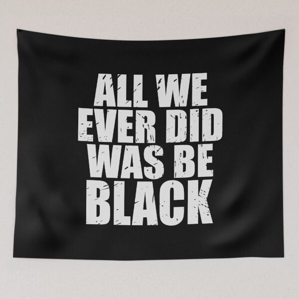 Item preview, ALL WE EVER DID WAS BE BLACK  designed and sold by Dwarf-Monkey.