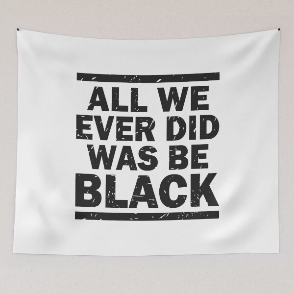 Item preview, ALL WE EVER DID WAS BE BLACK  designed and sold by Dwarf-Monkey.