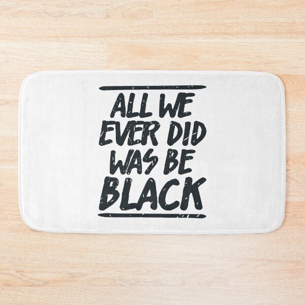 Item preview, ALL WE EVER DID WAS BE BLACK  designed and sold by Dwarf-Monkey.