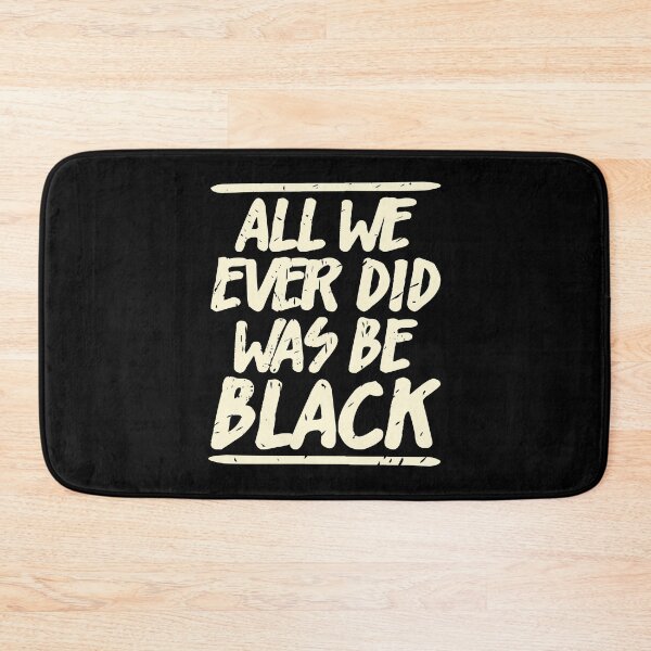 Item preview, ALL WE EVER DID WAS BE BLACK  designed and sold by Dwarf-Monkey.