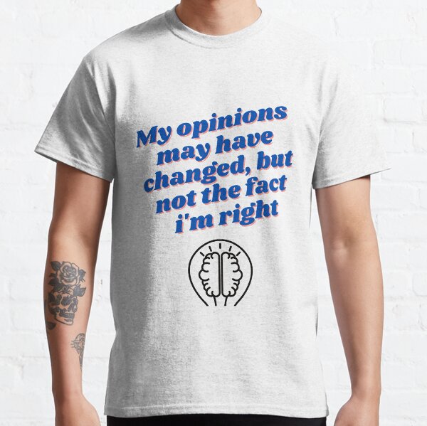 My opinions may changed Classic T-Shirt